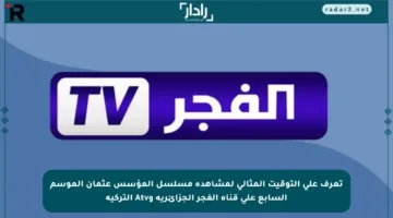تعرف على التوقيت المثالي لمشاهدة مسلسل المؤسس عثمان الموسم السابع على قناة الفجر الجزائرية وAtv التركية